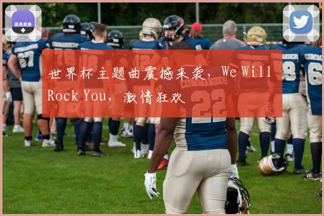 世界杯主题曲震撼来袭，We Will Rock You，激情狂欢