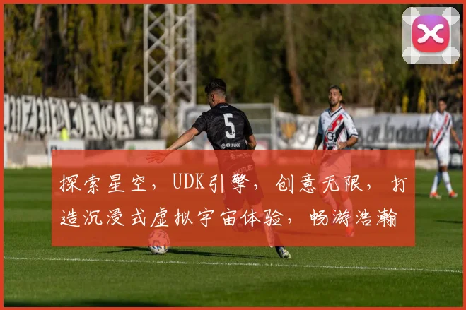 探索星空，UDK引擎，创意无限，打造沉浸式虚拟宇宙体验，畅游浩瀚星辰之间，尽享科幻之旅。