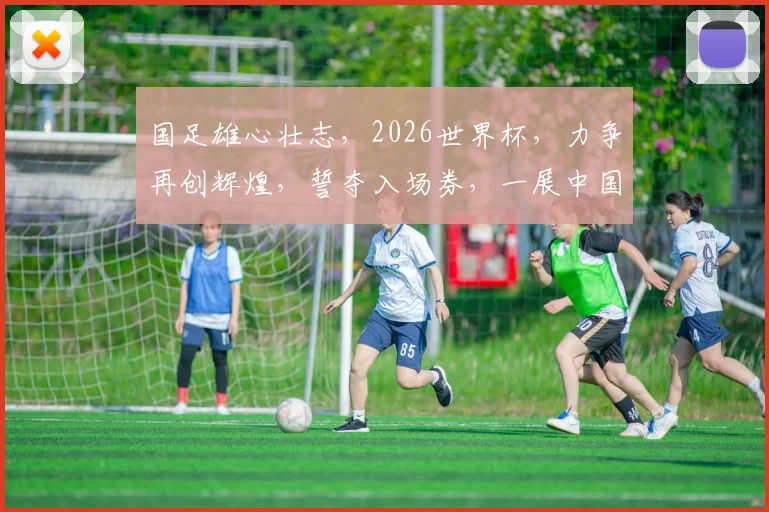 国足雄心壮志，2026世界杯，力争再创辉煌，誓夺入场券，一展中国足球风采。