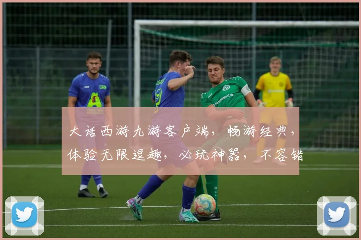 大话西游九游客户端，畅游经典，体验无限逗趣，必玩神器，不容错过