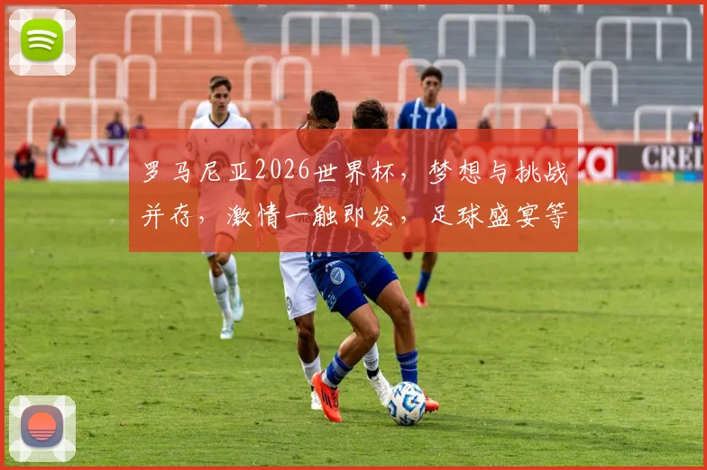 罗马尼亚2026世界杯，梦想与挑战并存，激情一触即发，足球盛宴等你来