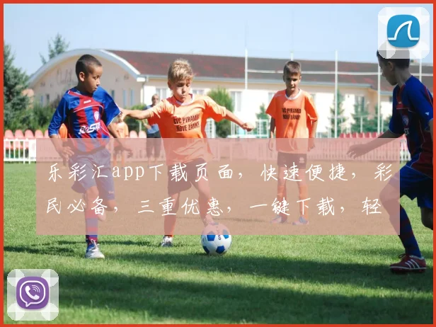 乐彩汇app下载页面，快速便捷，彩民必备，三重优惠，一键下载，轻松体验