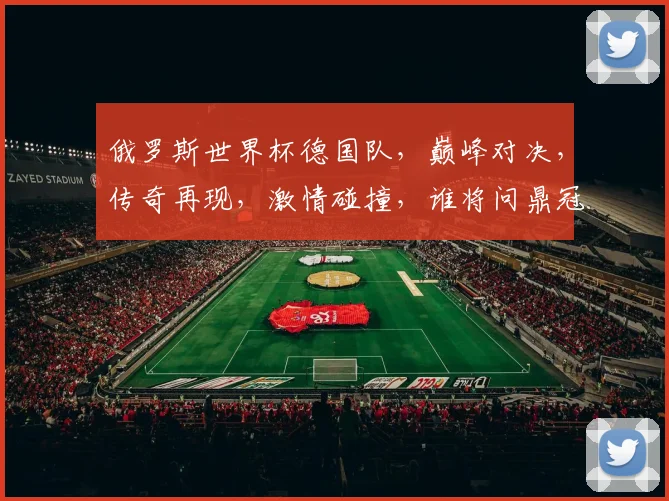 俄罗斯世界杯德国队，巅峰对决，传奇再现，激情碰撞，谁将问鼎冠军
