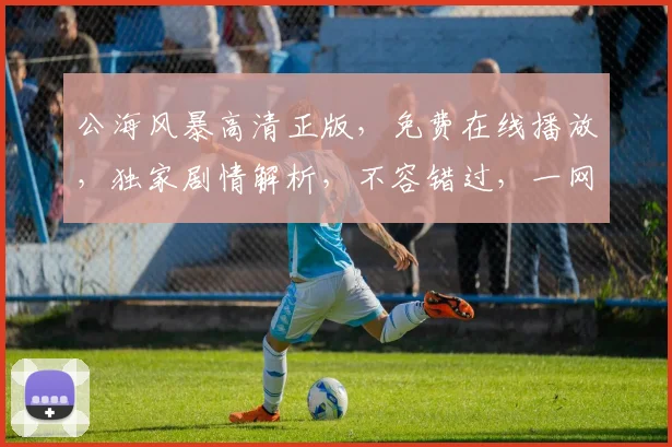 公海风暴高清正版，免费在线播放，独家剧情解析，不容错过，一网打尽