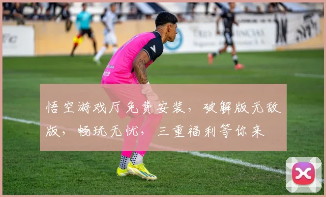 悟空游戏厅免费安装，破解版无敌版，畅玩无忧，三重福利等你来