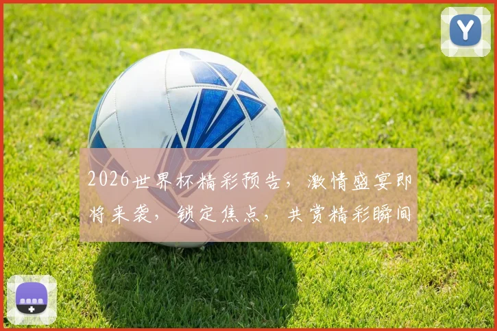 2026世界杯精彩预告，激情盛宴即将来袭，锁定焦点，共赏精彩瞬间，不容错过